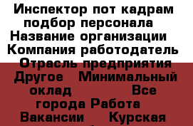 Инспектор пот кадрам подбор персонала › Название организации ­ Компания-работодатель › Отрасль предприятия ­ Другое › Минимальный оклад ­ 21 000 - Все города Работа » Вакансии   . Курская обл.